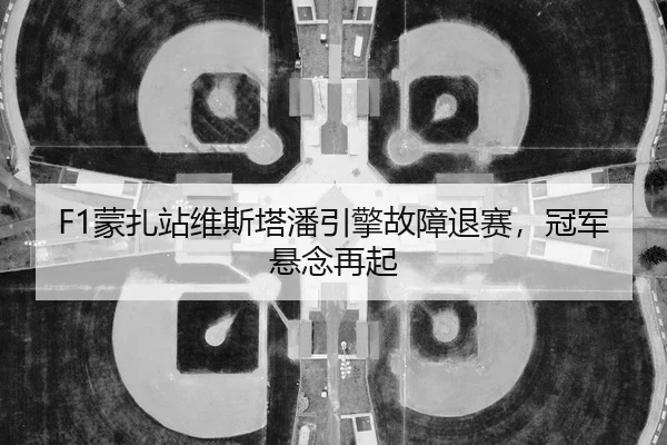 F1蒙扎站维斯塔潘引擎故障退赛，冠军悬念再起